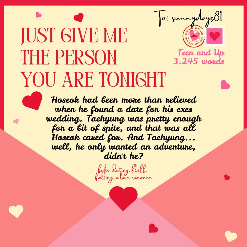 Just give me the person you are tonight

Teen and Up

Hoseok had been more than relieved when he found a date for his exes wedding. Taehyung was pretty enough for a bit of spite, and that was all Hoseok cared for. And Taehyung... well, he only wanted an adventure, didn't he?

fake dating, fluff, falling in love, romance
