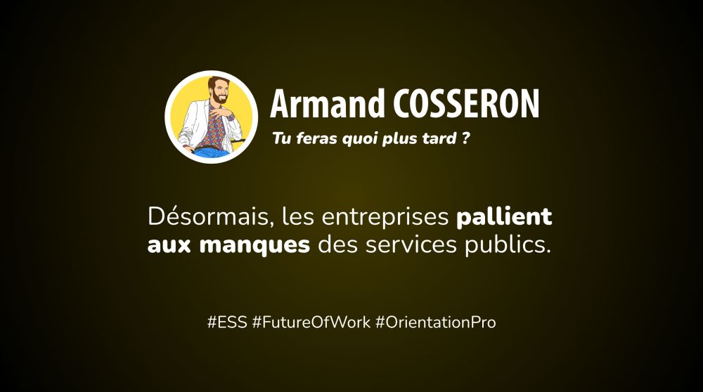 Tête d'Armand Cosseron avec le nom de l'association "Tu feras quoi plus tard ?" et la phrase "Désormais, les entreprises pallient aux manques des services publics", puis les hashtags #ESS #FutureOfWork et #OrientationPro