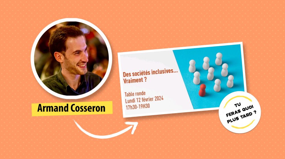 Portrait d'Armand Cosseron à côté de l'affiche de l'évènement qui titre "Des sociétés inclusives... vraiment ? Table ronde lundi 12 février 2024 17h30-19h30". En dessous se trouve le logo de l'association Tu feras quoi plus tard ?