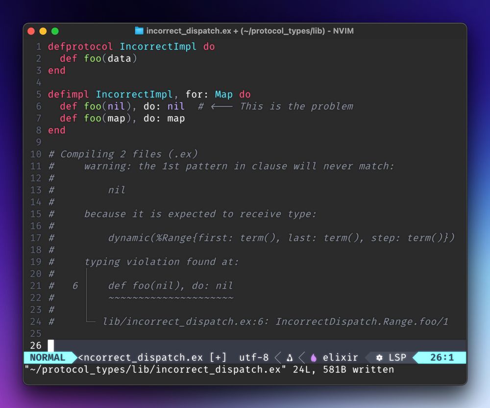 defprotocol IncorrectImpl do
  def foo(data)
end

defimpl IncorrectImpl, for: [Map, Range, Bitstring] do
  def foo(nil), do: nil  # <--- This is the problem
  def foo(map), do: map
end

# Compiling 2 files (.ex)
#     warning: the 1st pattern in clause will never match:
#
#         nil
#
#     because it is expected to receive type:
#
#         dynamic(%Range{first: term(), last: term(), step: term()})
#
#     typing violation found at:
#     │
#   6 │   def foo(nil), do: nil
#     │   ~~~~~~~~~~~~~~~~~~~~~
#     │
#     └─ lib/incorrect_dispatch.ex:6: IncorrectDispatch.Range.foo/1
