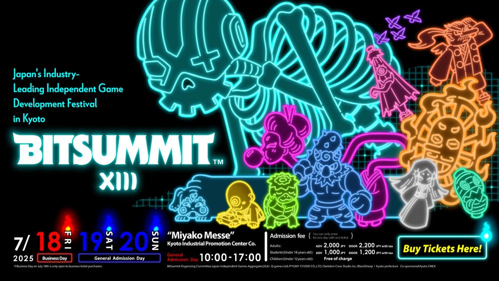 BitSummit XIII Poster (2025)
Japan's Industry-Leadijg Independent Game Development Festival in Kyoto
July 18 (Business Day)
July 19, 20 (General Admission Day) 10:00 - 17:00
"Miyako Messe" Kyoto Informational Promotion Center Co.
Smaller text shows details on admission fees in JPY
Buy Tickets Here rectangle on the right