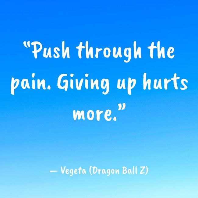 “Push through the pain. Giving up hurts more.”
— Vegeta (Dragon Ball Z)