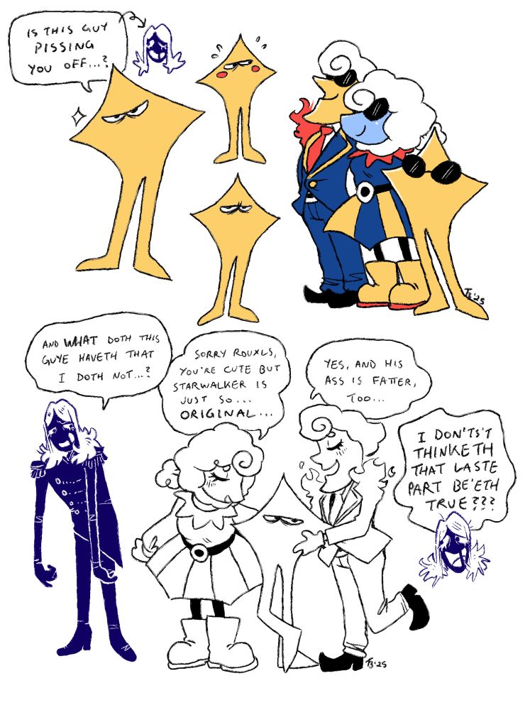 A collection of doodles of the Original Starwalker from Deltarune. Top row, left to right: 1. Starwalker says "Is this guy pissing you off...?" with an arrow pointing to Rouxls Kaard. 2. Two doodles of Starwalker on his own, he is blushing in one one of them. 3. Starwalker posing next to Elnina and Lanino, the three of them wearing matching sunglasses.
Bottom row: a sketch comic where Rouxls looks jealously at Elnina, Lanino, and Starwalker. He asks, "And what doth this guy haveth that I doth not?" Elnina says, "Sorry Rouxls, you're cute but Starwalker is just so... original..." Lanino says, "Yes, and his ass is fatter, too..." to which Rouxls exclaims "I don't'st thinketh that laste part be'eth true???"