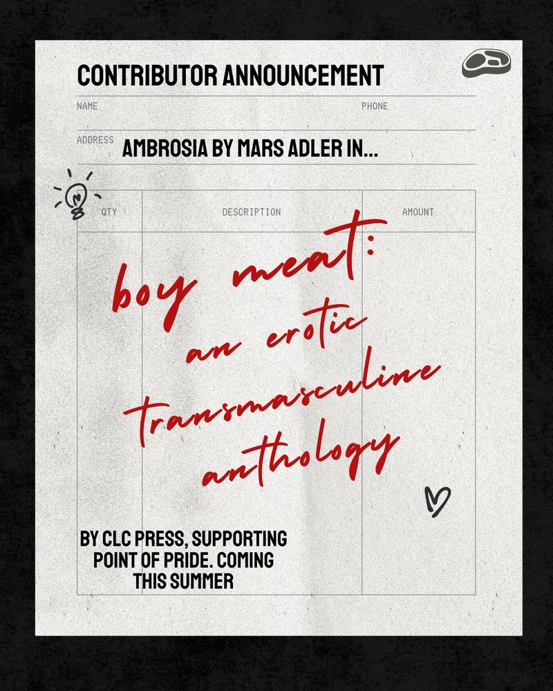 An old style reciept with the words Contributor Announcement: Ambrosia by mars adler in... boy meat: an erotic transmasculine anthology
By CLC press, supporting point of pride, coming this summer