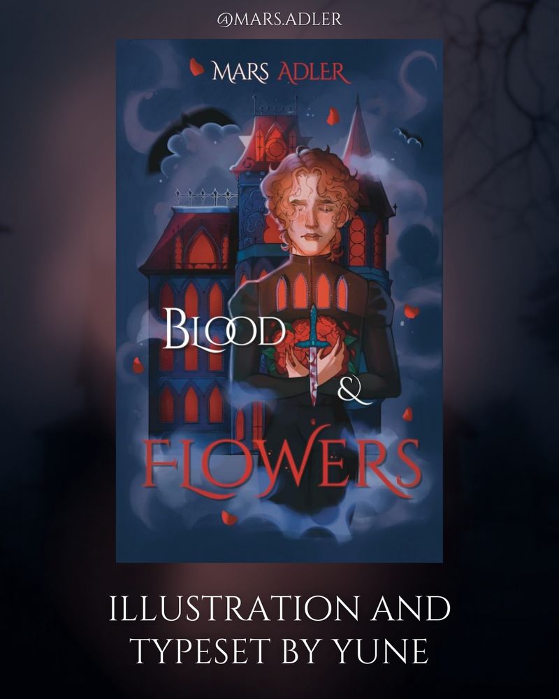 Cover: A white man stands in front of an elaborate Victorian Style mansion. He has brown hair and his eyes are closed. In his hands he holds red flowers and a bloody dagger. The house behind him is blue and red, and the background is a dark blue with fog. A few bats fly around, and there are a few stray flower petals falling down around the edges. There is mist all around the house and man as well. In red and white text it reads "mars adler" them the top and "Blood & Flowers" at the bottom.

The cover is on a dark background with the vague silhouette of a house and tree branches and red smoke. 

The post text reads: Illustration and typeset by Yune (@/heavenlyystar)