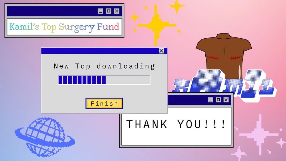 Banner: “Kamil’s Top surgery fund”

Body: THANK YOU!!!

Y2K theme gofundme ad page 4/4 with a tack computer London bar that says “New Top Downloading

If you got this fair and you click the go fund me link under this post thank you for being so kind helpful and obedient.