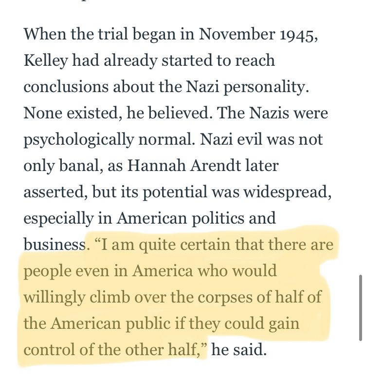 A clip from Jack El-Hai’s book about the psychiatrist who interviewed Nazi leadership after the war. Highlighted is a line by the psychiatrist, Douglas Kelley, stating “I am quite certain that there are people even in America who would willingly climb over the corpses of half of the American public if they could gain control of the other half.”