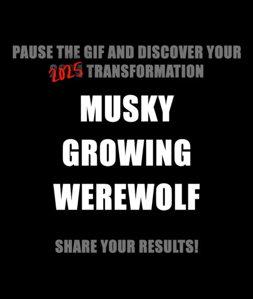 PAUSE THE GIF AND DISCOVER YOUR
2025 TRANSFORMATION
MUSKY
GROWING 
WEREWOLF
SHARE YOUR RESULTS!