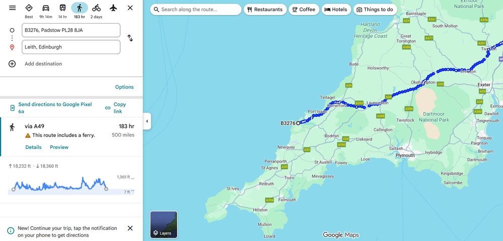Leith to Padstow on google maps: 500 miles. It would take 183 hours to walk, they estimate. 