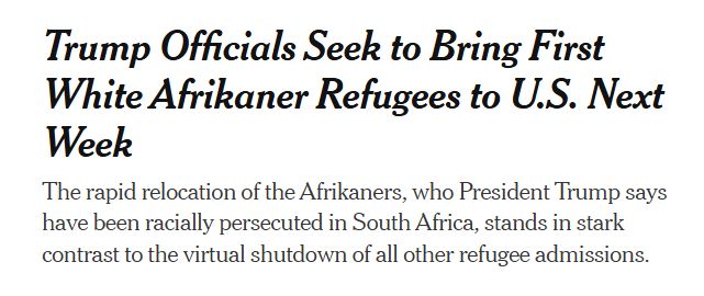 Headline of NY Times article "Trump Officials Seek to Bring First White Afrikaner Refugees to U.S. Next Week" 