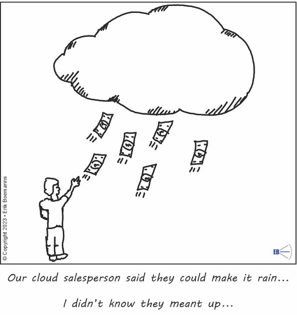 A cartoon drawing of a cloud, with dollar bills flying up into it out of a person's hand.  The caption: "Our cloud salesperson said they could make it rain... I didn't know they meant up..." Copyright 2023 - Erik Boemanns - with the E. B. Spoke logo.