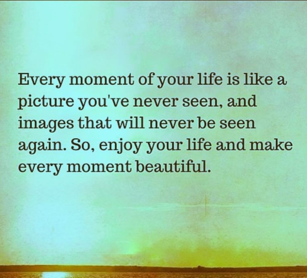 Every moment of your life is like a picture you've never seen........