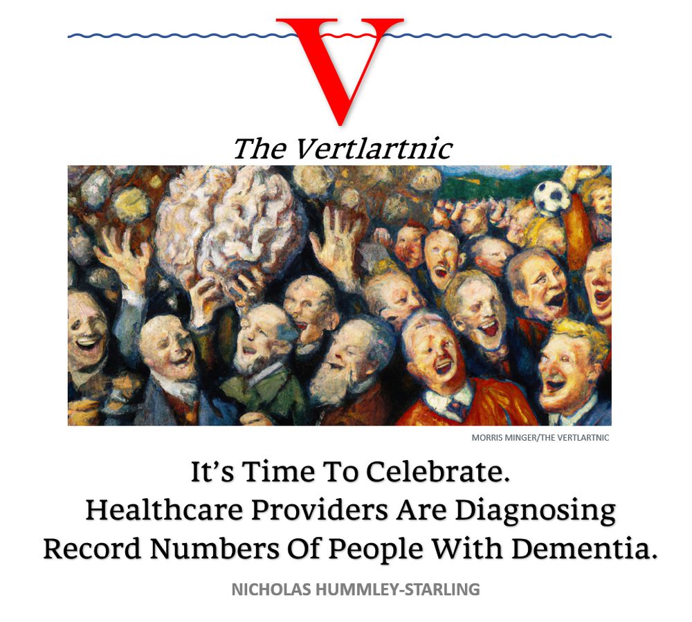 People celebrating record numbers diagnosed with dementia
Headline:
It’s Time To Celebrate.
Healthcare Providers Are Diagnosing Record Numbers Of People With Dementia.
Story by Morris Minger and Nicholas Hummley-Starling
