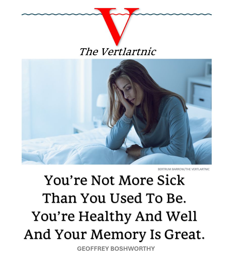 Someone sick
Headline:
You’re Not More Sick Than You Used To Be. You’re Healthy And Well And Your Memory Is Great.
Story by Bertrum Barrow and Geoffrey Boshworthy

Photo from Adobe