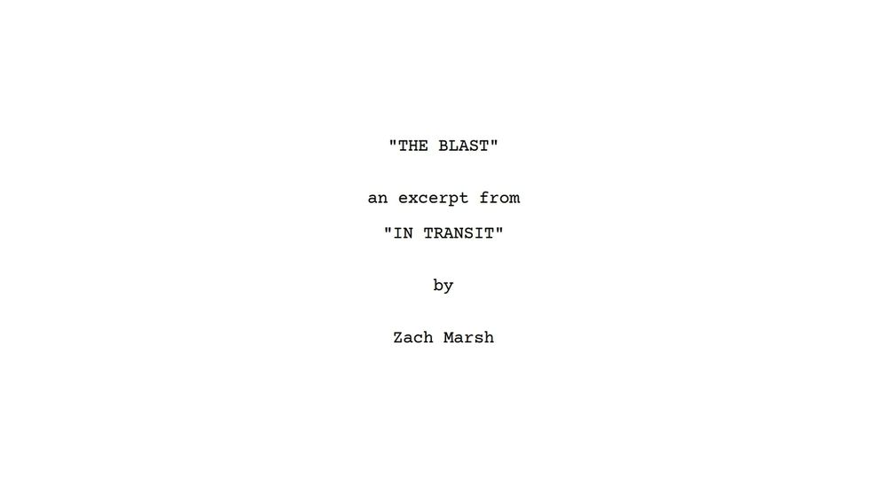 A cropped title page from a screenplay which reads:

"THE BLAST"
an excerpt from
"IN TRANSIT"
by
Zach Marsh