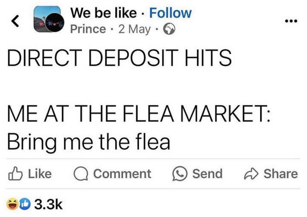 Direct Deposit Hits

Me at the flea market: Bring me the flea