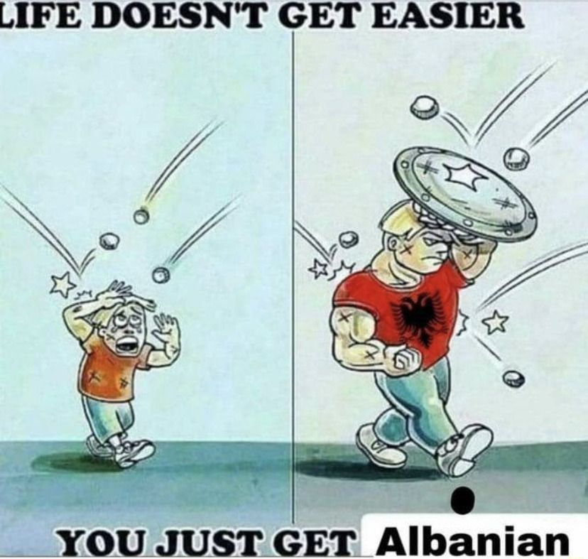 life doesn't get easier, you just get albanian