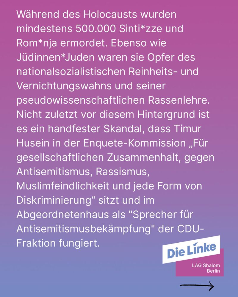 Eine violett-rosafarbene Grafik mit Text, der an die Ermordung von über 500.000 Sintizze und Romnja im Holocaust erinnert und kritisiert, dass Timur Husein trotz dieser historischen Verantwortung Funktionen zur Bekämpfung von Antisemitismus und Diskriminierung in der CDU und einer Enquete-Kommission innehat. Unten rechts steht das Logo „Die Linke – LAG Shalom Berlin“.