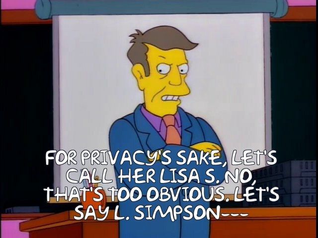 Principal Skinner saying "for privacy's sake, let's call her Lisa S. no. that's too obvious. let's say L. Simpson."