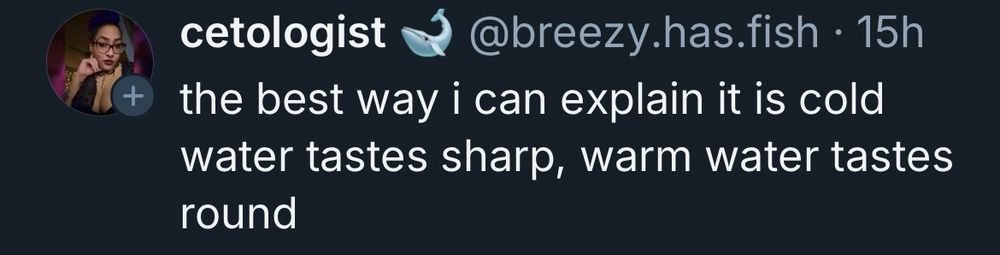 Skeet from screen name cetologist🐋  @breezy.has.fish: the best way i can explain it is cold water tastes sharp, warm water tastes round
