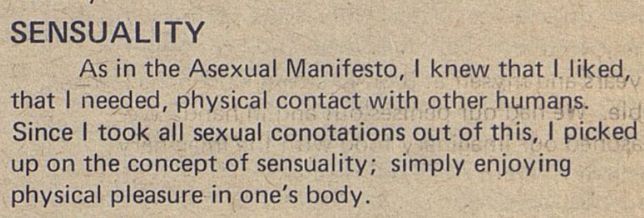 A scan of a paragraph on a newspaper or magazine page. A title reads "SENSUALITY" under which there is one paragraph reading "As in the Asexual Manifesto, I knew that I liked, that I needed, physical contact with other humans. Since I took all sexual conotations out of this, I picked up on the concept of sensuality; simply enjoying physical pleasure in one's body."