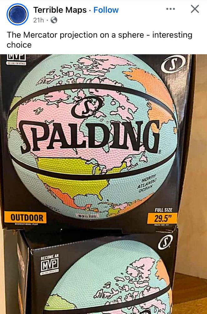 Terrible Maps:
The Mercator projection on a sphere - interesting choice

Photo of SPALDING basketball with the globe as Mercator projection (Canada and Greenland look huge).