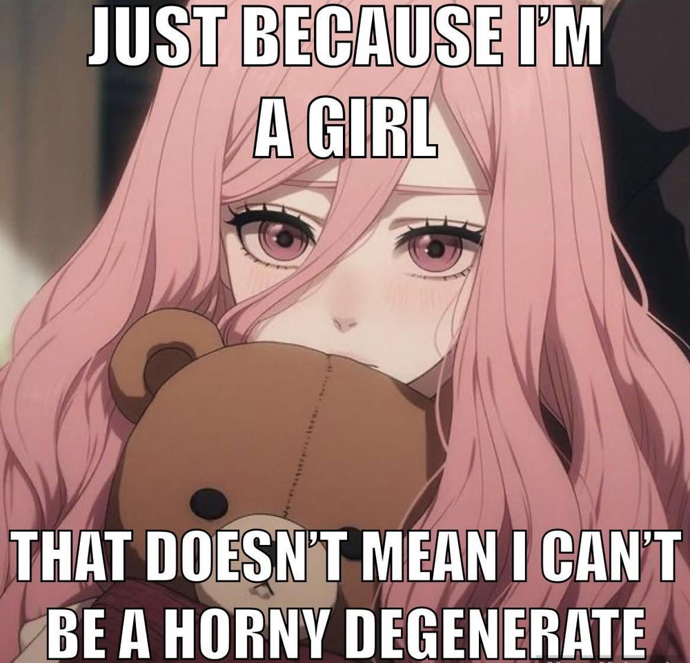 just because i’m a girl that doesn’t mean i can’t be a horny degenerate text over an anime girl with pink hair and a teddy bear 