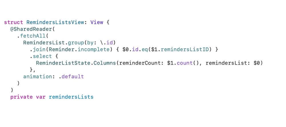 A code snippet showing a type-safe query builder:

@SharedReader(
  .fetchAll(
    RemindersList.group(by: \.id)
      .join(Reminder.incomplete) { $0.id.eq($1.remindersListID) }
      .select {
        ReminderListState.Columns(reminderCount: $1.count(), remindersList: $0)
      },
    animation: .default
  )
)
private var remindersLists