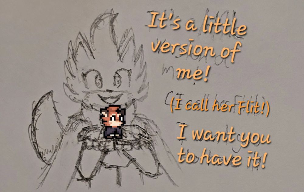 A sketch of Fleet from Dungeons / Rivals of Aether holding out the Flit buddy to give to you, saying:
"It's a little version of me!"
"(I call her Flit!)
"I want you to have it!")