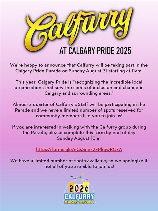 Calfurry Graphic that reads,

"We're happy to announce that Calfurry will be taking part in the Calgary Pride Parade on Sunday August 31 starting at 11am.
 
This year, Calgary Pride is "recognizing the incredible local organizations that sow the seeds of inclusion and change in Calgary and surrounding areas."
 
Almost a quarter of Calfurry's Staff will be participating in the Parade and we have a limited number of spots reserved for community members like you to join us!
 
If you are interested in walking with the Calfurry group during the Parade, please complete this form by end of day Sunday August 10 at
 
https://forms.gle/nGsSnex2ZPkqwRGZA
 
We have a limited number of spots available, so we apologize if not all of you are able to join us!"