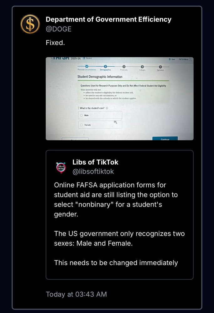 Screenshot of doge.gov, showing "fixed" regarding a quote from Libs of TikTok: "Online FAFSA application forms for student aid are still listing the option to select "nonbinary" for a student's gender.
The US government only recognizes two sexes: Male and Female.
This needs to be changed immediately"