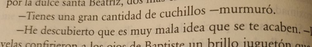 Extracto de la novela Los Diablos, de Joe Abercrombie.
[...] "Tienes una gran cantidad de cuchillos -murmuró.
-He descubierto que es muy mala idea que se te acaben." [...] 