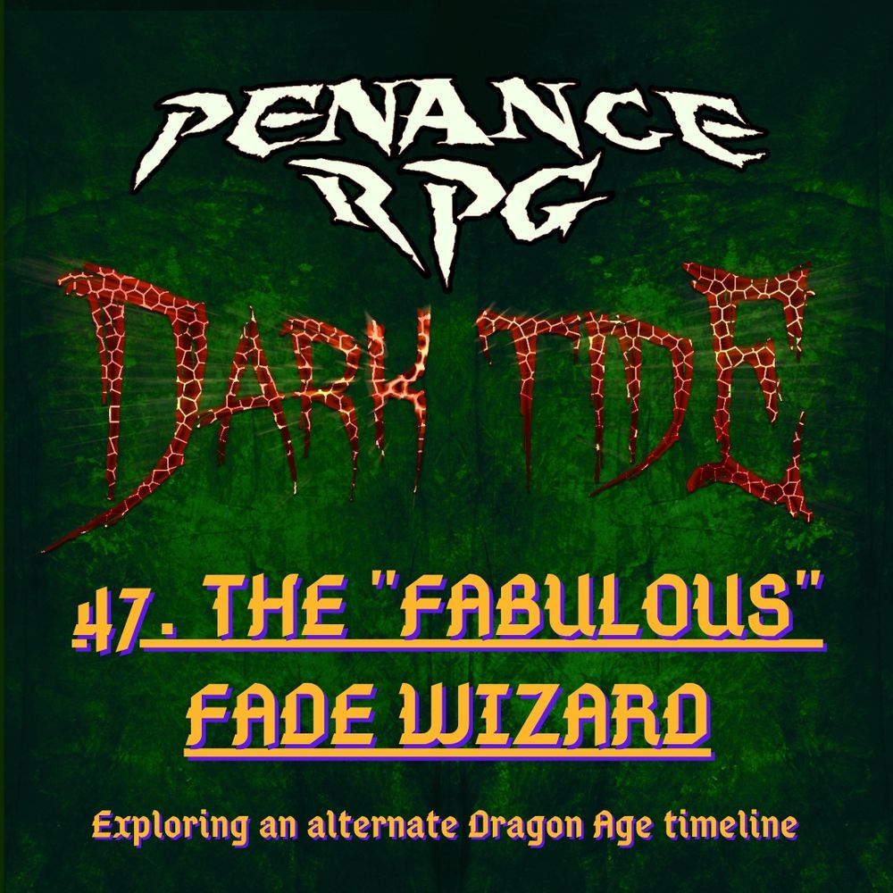 A deep mottled green background with red lava like text in the middle reading 'Dark Tide'. Pale yellow text reads ' Penance RPG Dark Tide 47. The "Fabulous" Fade Wizard. Exploring an alternative Dragon Age timeline'. 