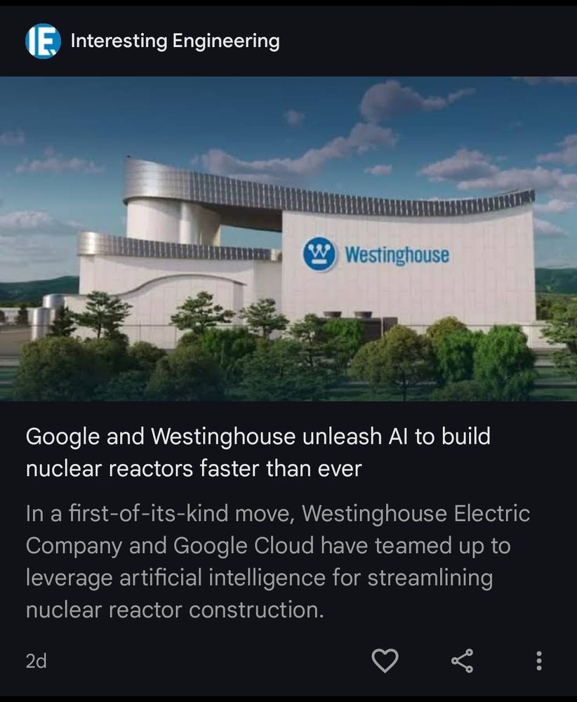 A headline from "interesting engineering" Google and Westinghoise unleash AI to build nuclear reactors faster than ever"
