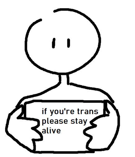 An MS Paint drawing of a basic human figure without features, who is holding up a sign reading, "if you're trans please stay alive."