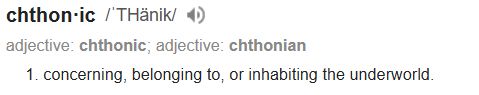 chthon·ic /ˈTHänik/
adjective: chthonic; adjective chthonian;
1. concerning, belonging to, or inhabiting the underworld.