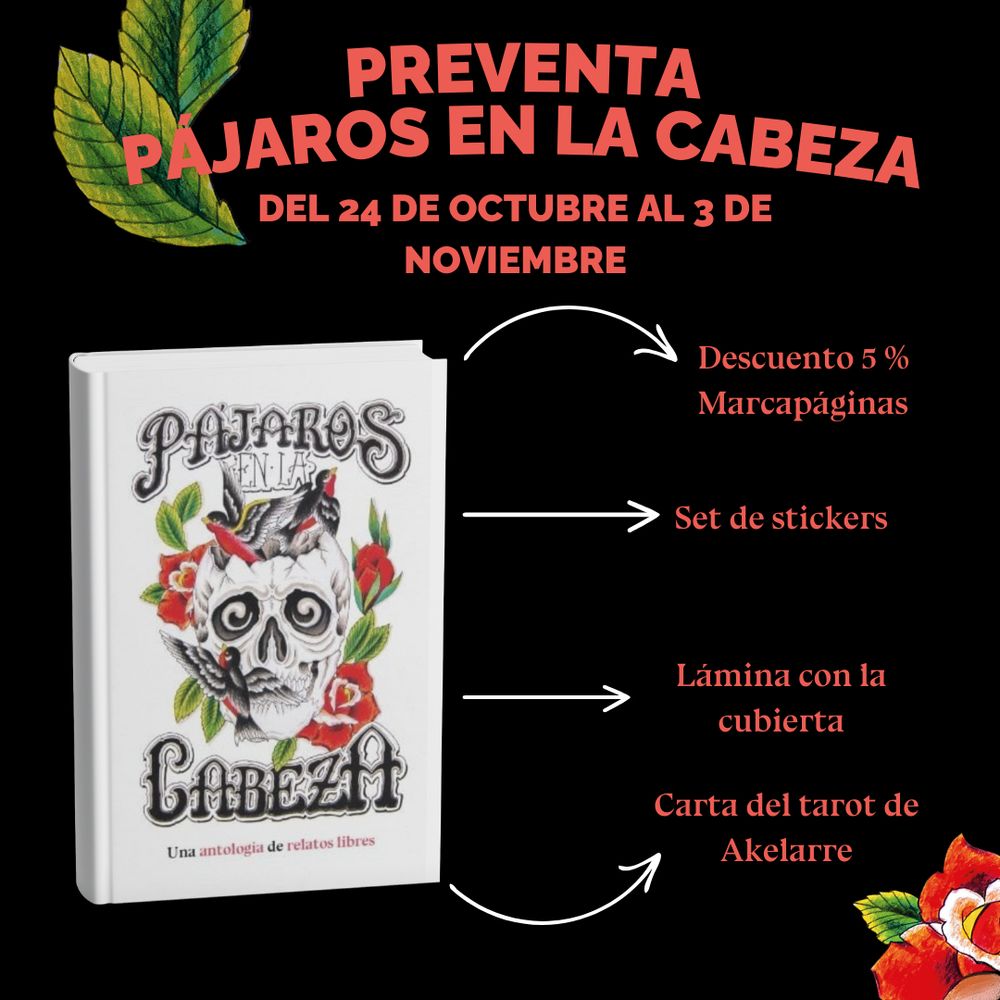 Infografía de la antología. El fondo de la imagen es negro. En letras grandes y rojas, sin que sean demasiado brillantes el título: "preventa pájaros en la cabeza". Subtítulo: "del 24 de octubre al 3 de noviembre". Detras del título hay unas hojas verdes, las mismas de la cubierta. En la mitad izquierda de la infografía, un mockup de la antología. De ella salen cuatro flechas blancas por niveles, para informar de las recompensas: descuento 5%, marcapáginas, set de stickers, lámina con la cubierta, carta del tarot de Akelarre. En la esquina inferior derecha una rosa roja.