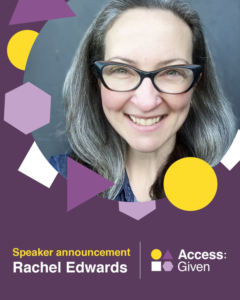A photo of Rachel Edwards who is wearing black rimmed glasses and is smiling broadly. She has long grey hair. Purple and yellow shapes surround Rachel's photo with the words "Speaker announcement Rachel Edwards" and the Access Given logo.