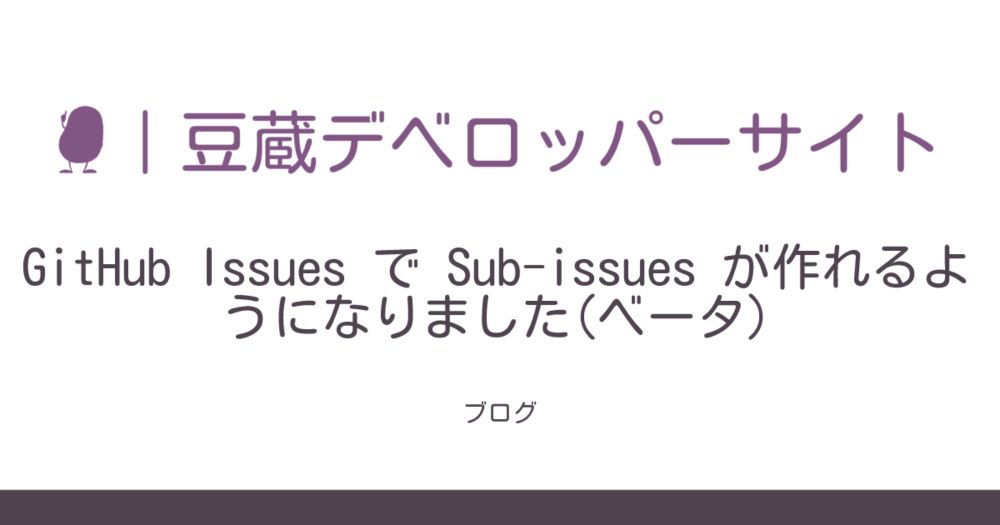 GitHub Issues で Sub-issues が作れるようになりました(ベータ) | 豆蔵デベロッパーサイト