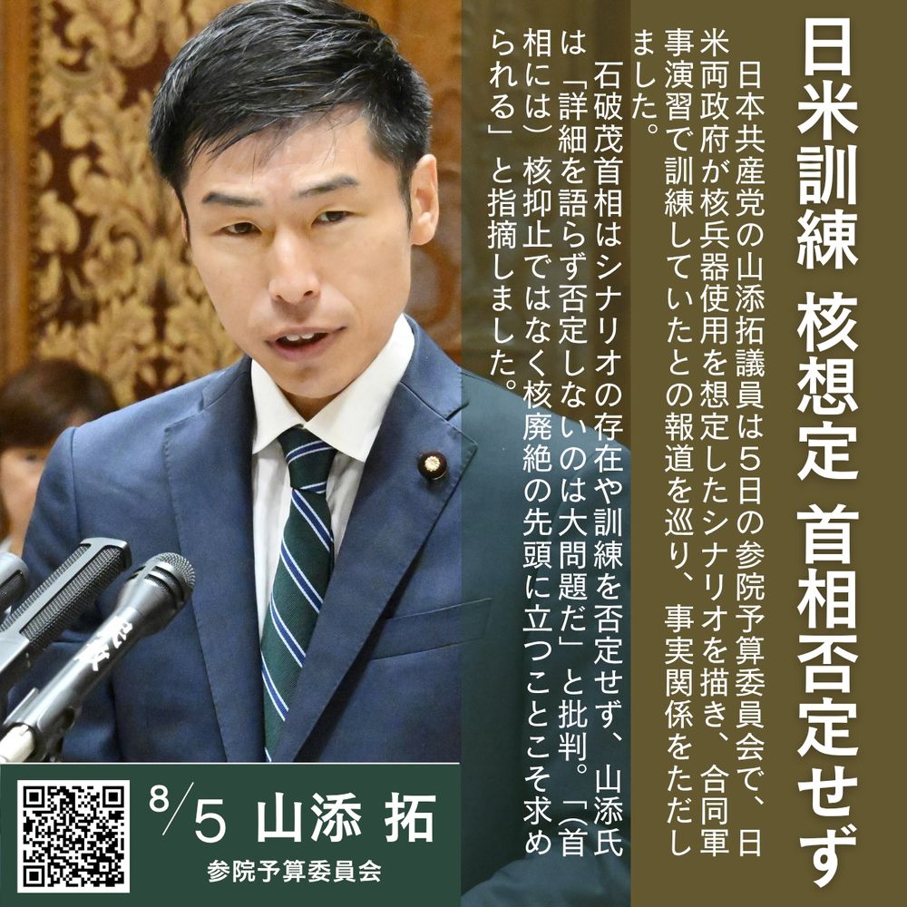 日本共産党の #山添拓 議員は５日の参院予算委員会で、日米両政府が核兵器使用を想定したシナリオを描き、合同軍事演習で訓練していたとの報道を巡り、事実関係をただしました。#石破茂 首相はシナリオの存在や訓練を否定せず、山添氏は「詳細を語らず否定しないのは大問題だ」と批判。「（首相には）核抑止ではなく核廃絶の先頭に立つことこそ求められる」と指摘しました。