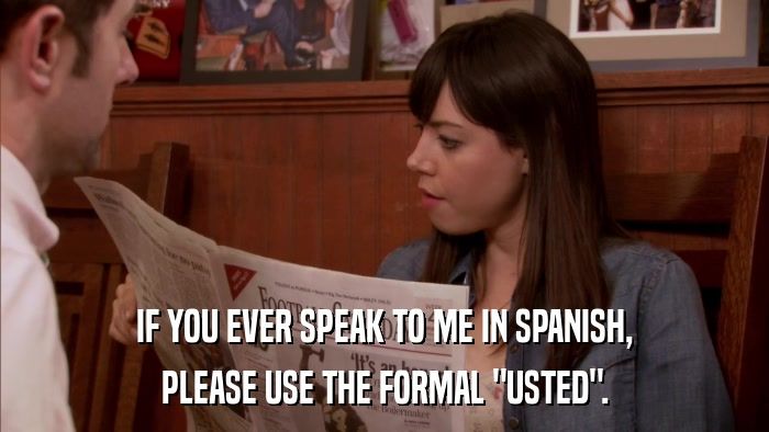 April looking down at a newspaper and saying "If you ever speak to me in Spanish, please use the formal 'usted'."