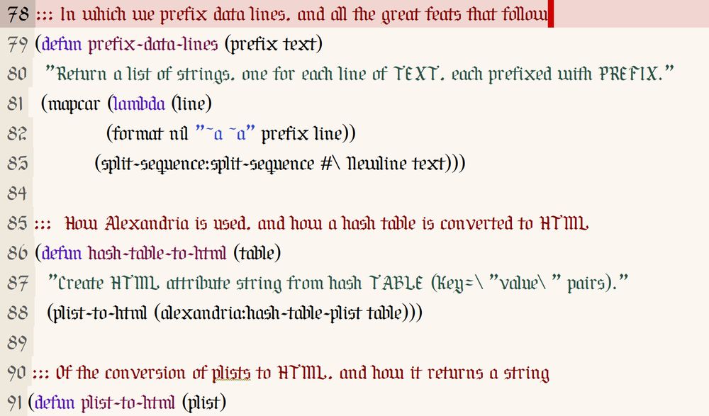 Common Lisp code snippet in Emacs, with a medieval-looking font, and using comments in the style of medieval chivalry romances:

- In which we prefix data lines, and all the great feats that follow
- How Alexandria is used, and how a hash table is converted to HTML
- Of the conversion of plists to HTML, and how it returns a string.