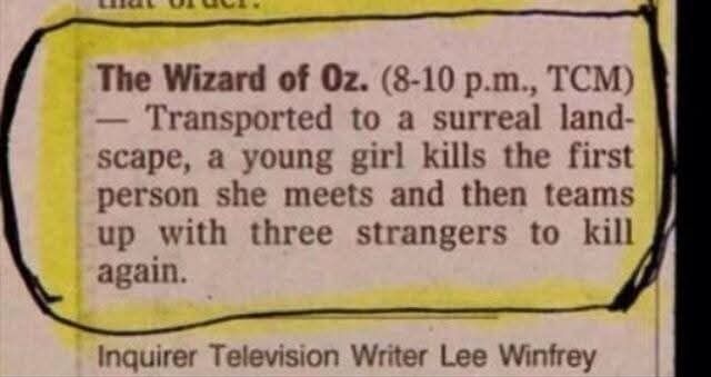 Newspaper clipping which reads: The Wizard of Oz. (8-10 p.m., TCM) Transported to a surreal landscape, a young girl kills the first person she meets and then teams up with three strangers to kill again. Inquirer Television Writer, Lee Winfrey