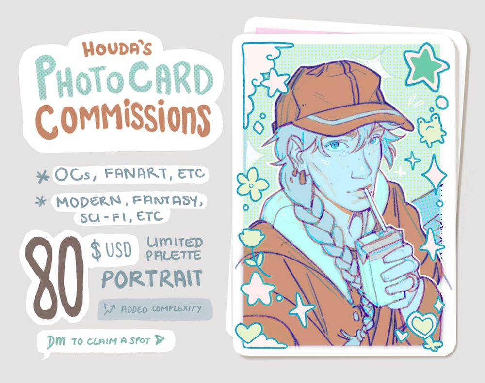 Commission post for digitally illustrated photo cards. On the right is a drawing of a selfie-like photo, in pastel blues, greens and light brown. The character is sipping from a juice box, he wears a baggy jacket and a hat atop his long braided hair. Surrounded by sticker-like doodles all along the frame of the photo.

On the left is the commission info.
Houda’s Photo Card Commissions
- OCs, Fanart, etc
- Modern, Fantasy, Sci-Fi, etc.
80$ USD Limited palette portrait (+ fees for added complexity).
DM to claim a spot