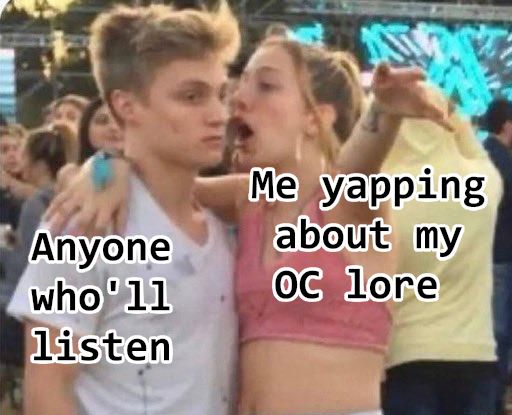 A meme of a girl loudly talking at a disinterested guy, with the girl captioned with "me yapping about my OC lore" and guy captioned with "Anyone who'll listen"