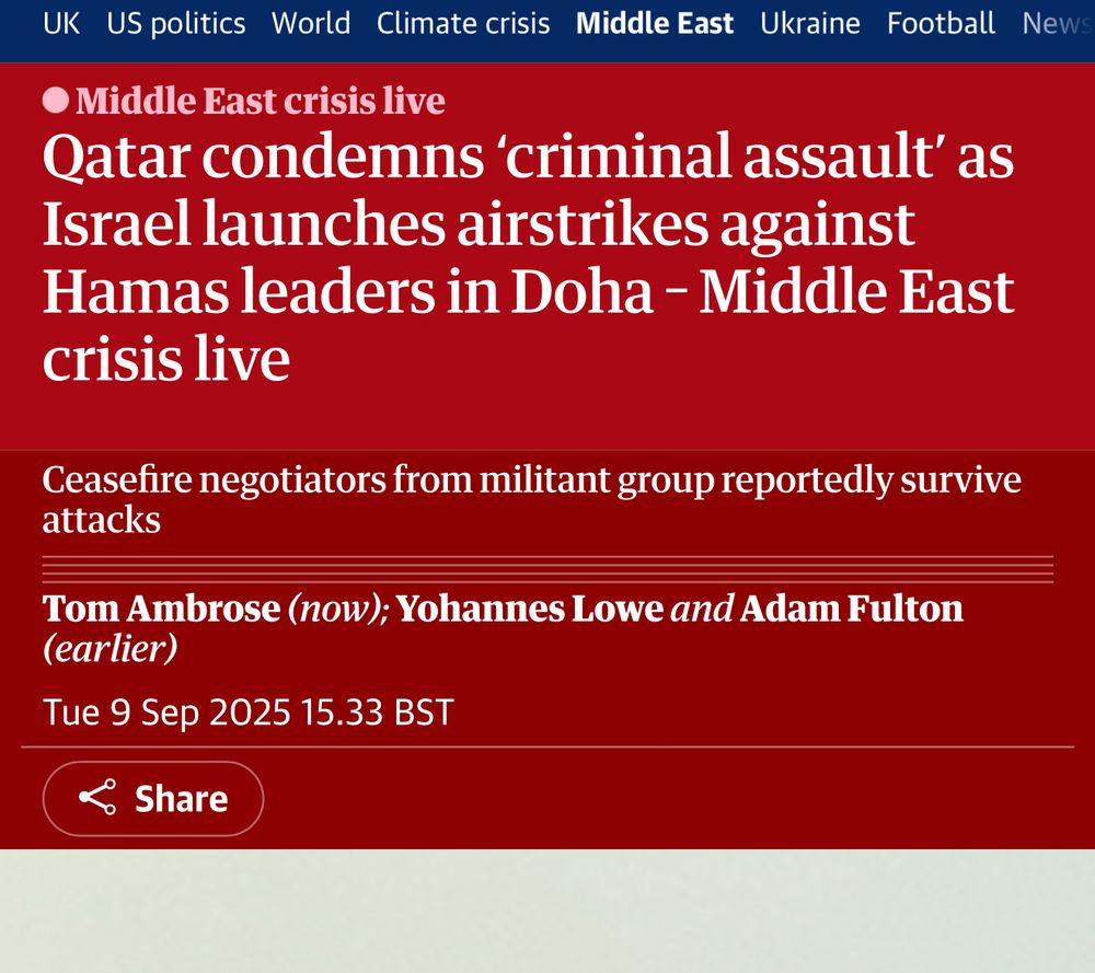 News headline from The Guardian website reading: ‘Qatar condemns ‘criminal assault’ as Israel launches airstrikes against Hamas leaders in Doha – Middle East crisis live.’ Subheading states: ‘Ceasefire negotiators from militant group reportedly survive attacks.’ The article is authored by Tom Ambrose (now), Yohannes Lowe and Adam Fulton (earlier), dated Tue 9 Sep 2025, 15:33 BST