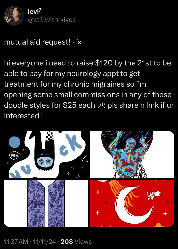 Screenshot of a mutual aid request on X/Twitter. 

Post reads: "mutual aid request! hi everyone i need to raise $120 by the 21st to be able to pay for my neurology appt to get treatment for my chronic migraines so i'm opening some small commissions in any of these doodle styles for $25 each. pls share n lmk if ur interested!" from X user stillwithrkives. Examples of art styles are provided with X post. 