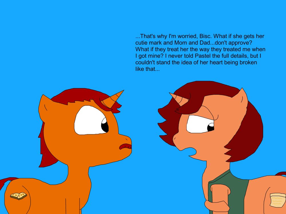 Cookie's smile fades and she looks away, putting a foreleg around her other leg, concerning Biscotti.
"...That's why I'm worried, Bisc. What if she gets her cutie mark and Mom and Dad...don't approve? What if they treat her the way they treated me when I got mine? I never told Pastel the full details, but I couldn't stand the idea of her heart being broken like that..."