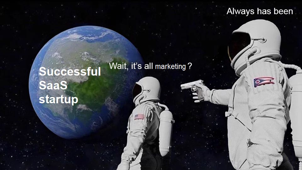 "Wait, it's all x?" meme template with an earth titled "Successful Saas startup" then an astronaut shooting another astronaut saying "Wait' it's all marketing?". Other astronaut says "Always has been".
