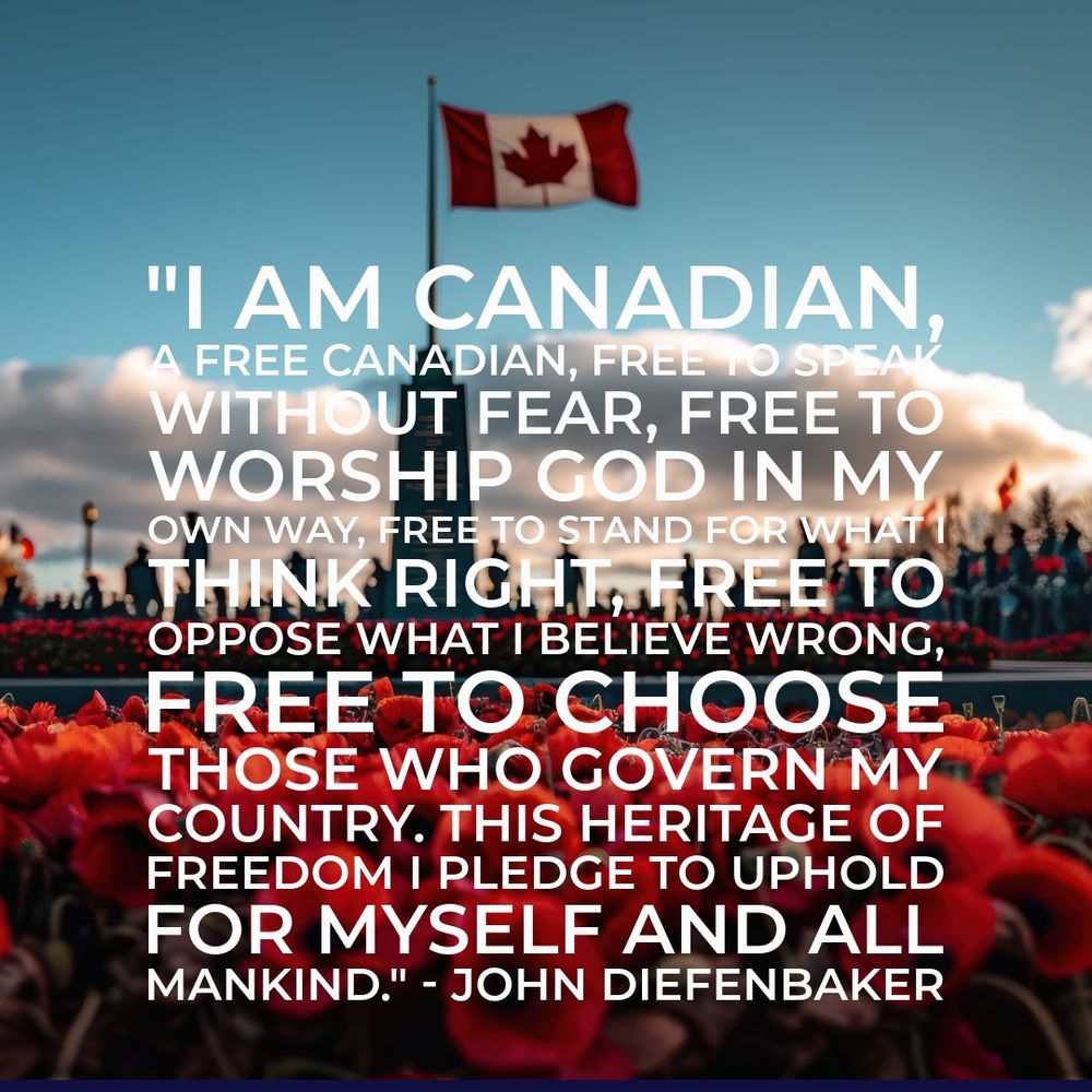 Field of poppies in front of Parliament Hill, flying a Canadian flag. Quote says, "I am Canadian, a free Canadian, free to speak without fear, free to worship God in my own way, free to stand for what I think right, free to oppose what I believe wrong, free to choose those who govern my country. This heritage of freedom I pledge to uphold for myself and all mankind." - John Diefenbaker